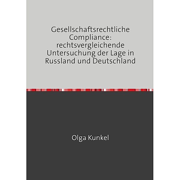 Gesellschaftsrechtliche Compliance: rechtsvergleichende Untersuchung der Lage in Russland und Deutschland, Olga Kunkel
