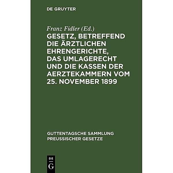 Gesetz, betreffend die ärztlichen Ehrengerichte, das Umlagerecht und die Kassen der Aerztekammern vom 25. November 1899 / Guttentagsche Sammlung preußischer Gesetze Bd.29