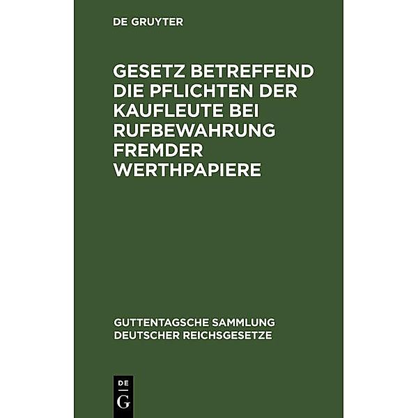 Gesetz betreffend die Pflichten der Kaufleute bei Rufbewahrung fremder Werthpapiere / Guttentagsche Sammlung deutscher Reichsgesetze Bd.40