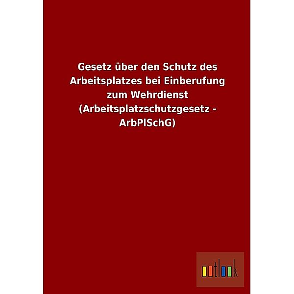 Gesetz über den Schutz des Arbeitsplatzes bei Einberufung zum Wehrdienst (Arbeitsplatzschutzgesetz - ArbPlSchG)