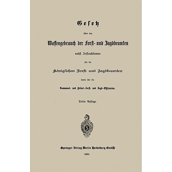 Gesetz über den Waffengebrauch der Forst- und Jagdbeamten nebst Instruktionen für die Königlichen Forst- und Jagdbeamten sowie für die Communal- und Privat-Forst- und Jagd-Offizianten, Berlin Springer