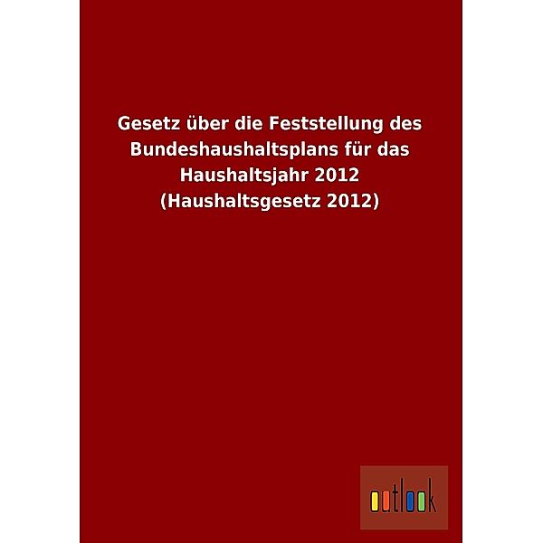 Gesetz über die Feststellung des Bundeshaushaltsplans für das Haushaltsjahr 2012 (Haushaltsgesetz 2012)