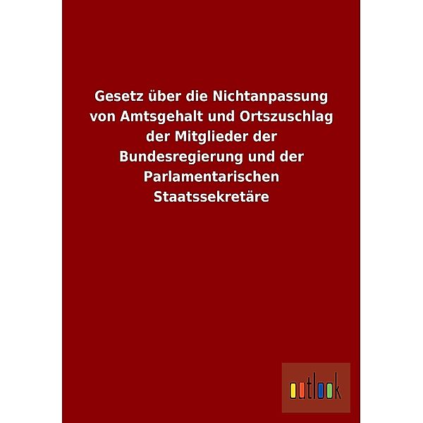 Gesetz über die Nichtanpassung von Amtsgehalt und Ortszuschlag der Mitglieder der Bundesregierung und der Parlamentarisc