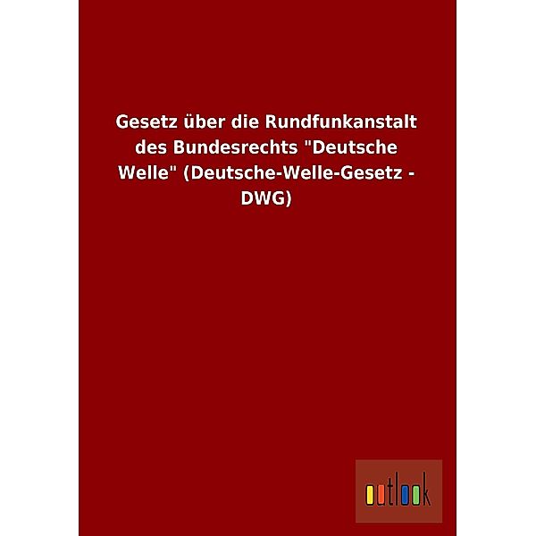 Gesetz über die Rundfunkanstalt des Bundesrechts 'Deutsche Welle' (Deutsche-Welle-Gesetz - DWG)