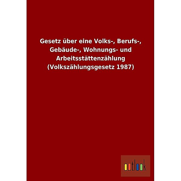 Gesetz über eine Volks-, Berufs-, Gebäude-, Wohnungs- und Arbeitsstättenzählung (Volkszählungsgesetz 1987)