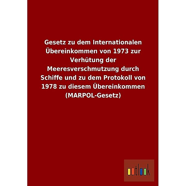 Gesetz zu dem Internationalen Übereinkommen von 1973 zur Verhütung der Meeresverschmutzung durch Schiffe und zu dem Prot