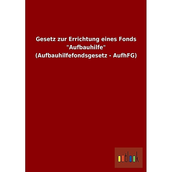 Gesetz zur Errichtung eines Fonds Aufbauhilfe (Aufbauhilfefondsgesetz - AufhFG)