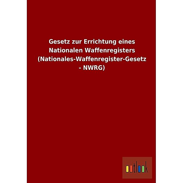 Gesetz zur Errichtung eines Nationalen Waffenregisters (Nationales-Waffenregister-Gesetz - NWRG)