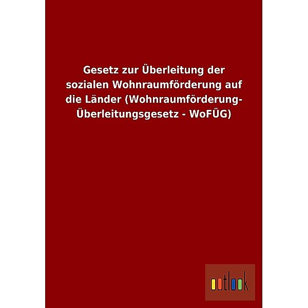 Gesetz zur Überleitung der sozialen Wohnraumförderung auf die Länder (Wohnraumförderung-Überleitungsgesetz - WoFÜG)