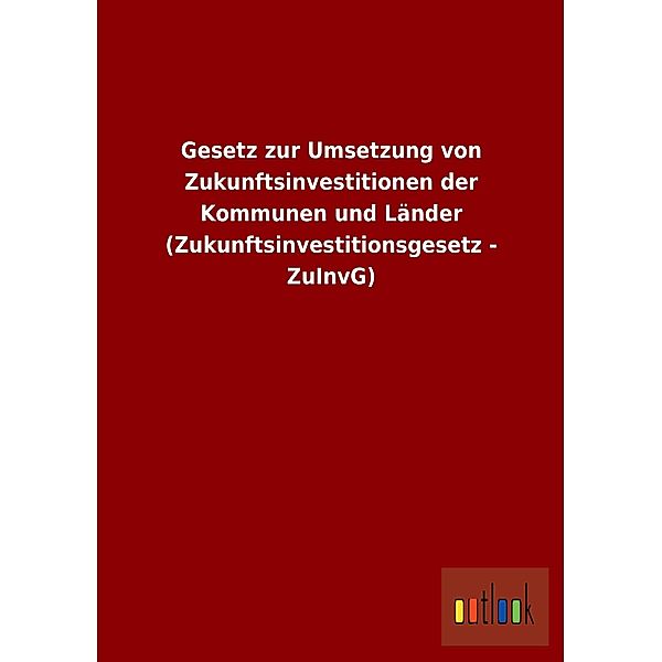 Gesetz zur Umsetzung von Zukunftsinvestitionen der Kommunen und Länder (Zukunftsinvestitionsgesetz - ZuInvG)