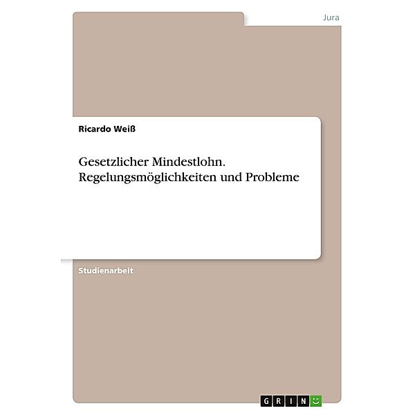 Gesetzlicher Mindestlohn. Regelungsmöglichkeiten und Probleme, Ricardo Weiß