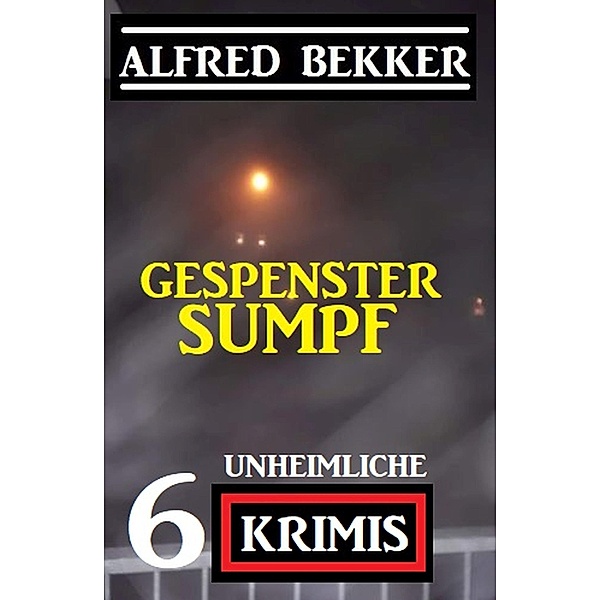 Gespenstersumpf: 6 unheimliche Krimis, Alfred Bekker