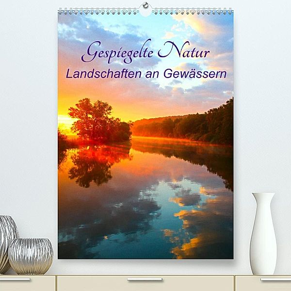 Gespiegelte Natur (Premium, hochwertiger DIN A2 Wandkalender 2023, Kunstdruck in Hochglanz), Bernhard Kaiser
