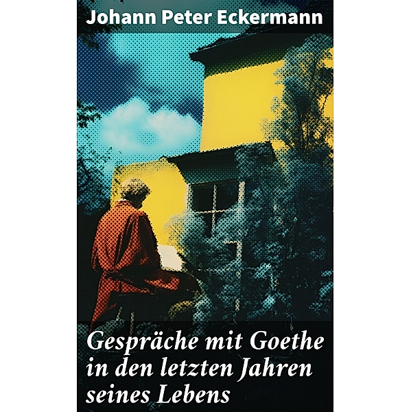 Gespräche mit Goethe in den letzten Jahren seines Lebens, Johann Peter Eckermann