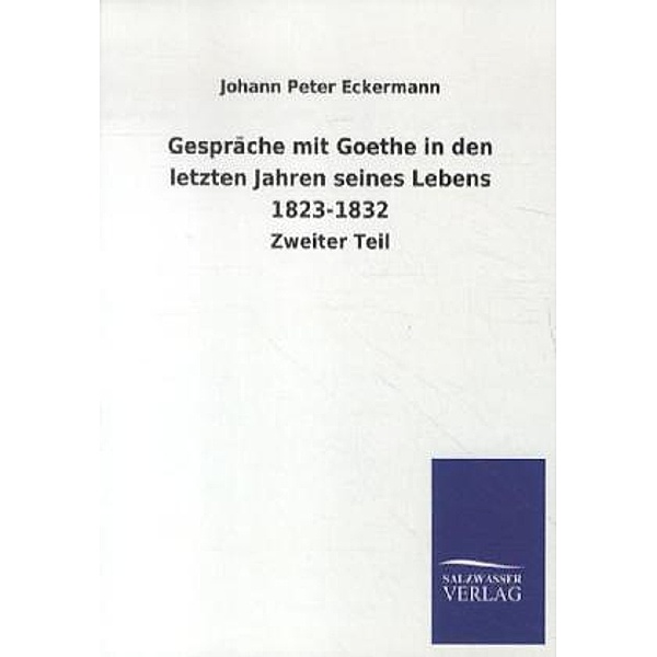Gespräche mit Goethe in den letzten Jahren seines Lebens 1823-1832.Tl.2, Johann P. Eckermann