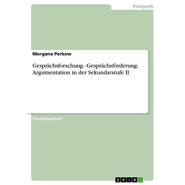 Gesprächsforschung - Gesprächsförderung: Argumentation in der Sekundarstufe II, Morgana Perkow