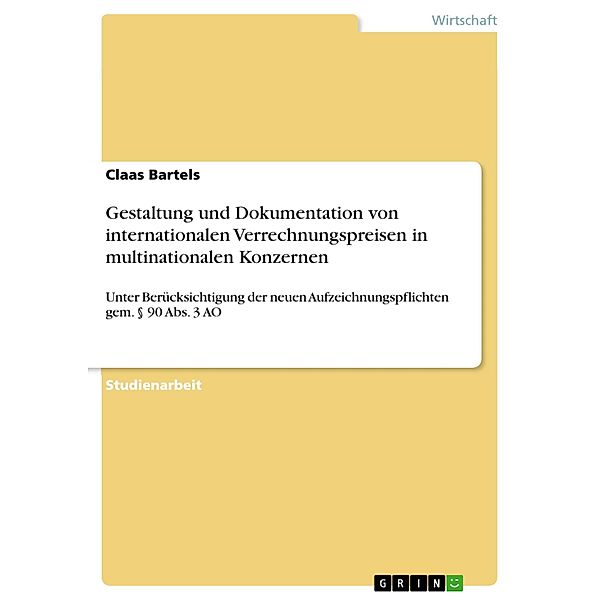 Gestaltung und Dokumentation von internationalen Verrechnungspreisen in multinationalen Konzernen unter Berücksichtigung der neuen Aufzeichnungspflichten gem. § 90 Abs. 3 AO, Claas Bartels