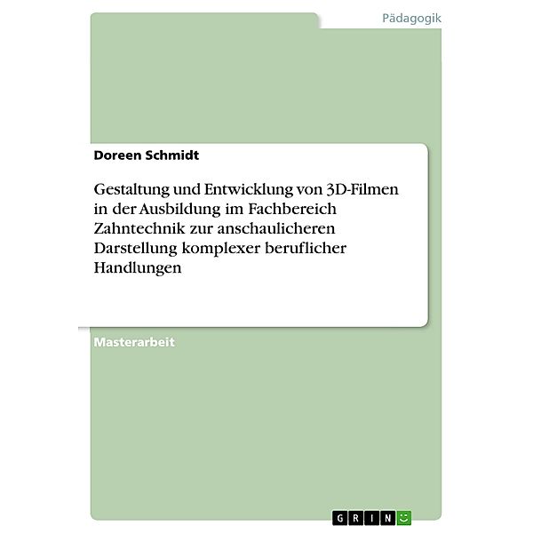 Gestaltung und Entwicklung von 3D-Filmen in der Ausbildung im Fachbereich Zahntechnik zur anschaulicheren Darstellung komplexer beruflicher Handlungen, Doreen Schmidt