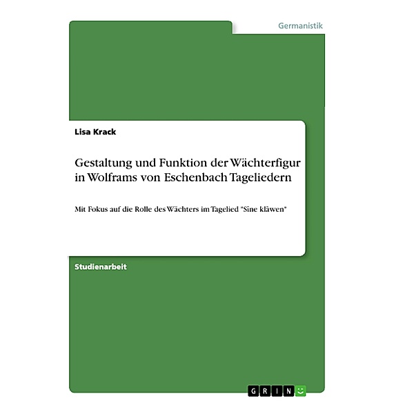 Gestaltung und Funktion der Wächterfigur in Wolframs von Eschenbach Tageliedern, Lisa Krack