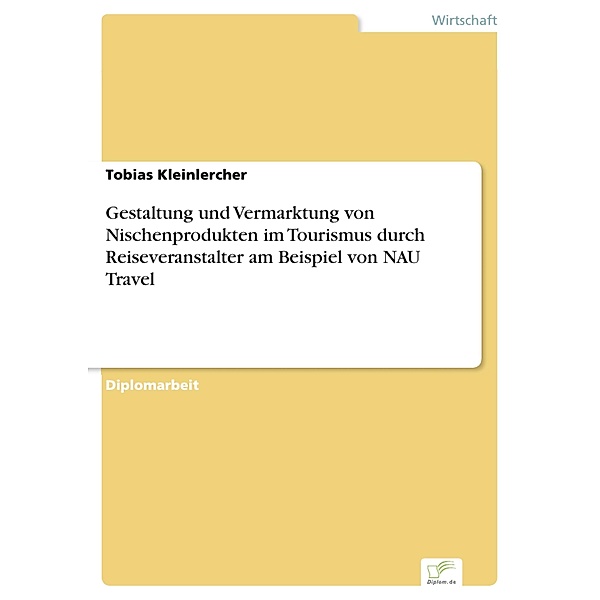 Gestaltung und Vermarktung von Nischenprodukten im Tourismus durch Reiseveranstalter am Beispiel von NAU Travel, Tobias Kleinlercher