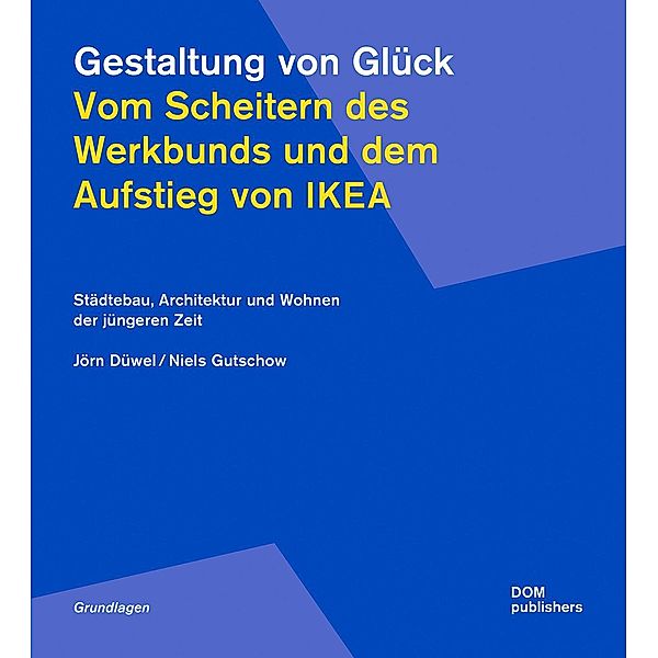 Gestaltung von Glück. Vom Scheitern des Werkbunds und dem Aufstieg von Ikea, Jörn Düwel, Niels Gutschow