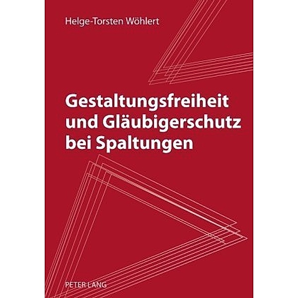Gestaltungsfreiheit und Gläubigerschutz bei Spaltungen, Helge-Torsten Wöhlert