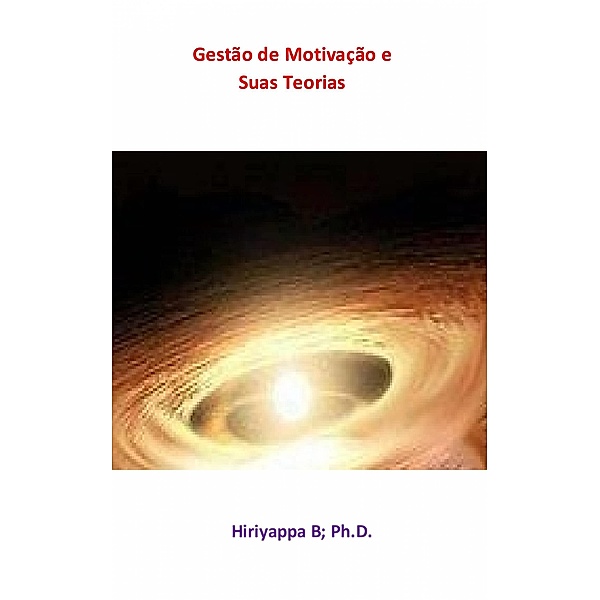 Gestao de Motivacao e Suas Teorias / Hiriyappa B; Ph.D., Hiriyappa B Ph. D.