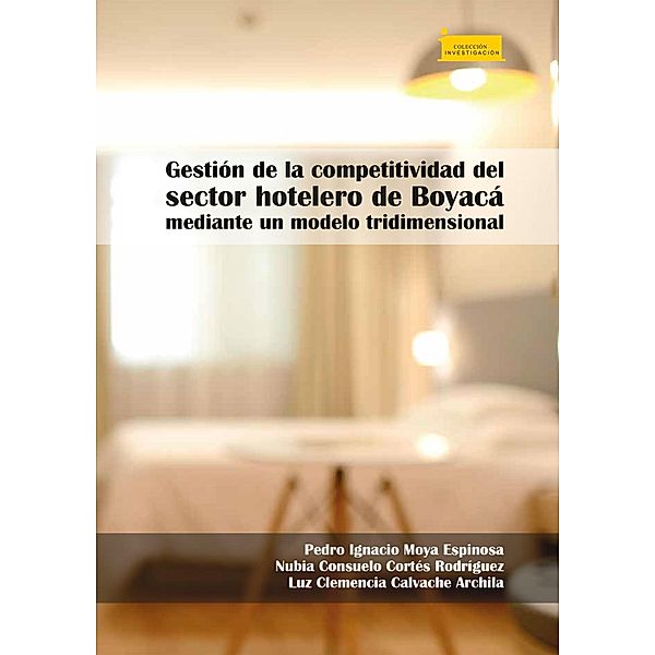 Gestión de la competitividad del sector hotelero de Boyacá mediante un modelo tridimensional / Investigación Bd.264, Pedro Ignacio Moya Espinosa, Nubia Consuelo Cortés Rodríguez, Luz Clemencia Calvache Archila