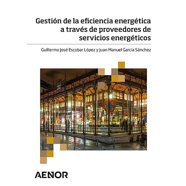 Gestión de la eficiencia energética a través de proveedores de servicios energéticos, Guillermo José Escobar López, Juan Manuel García Sánchez