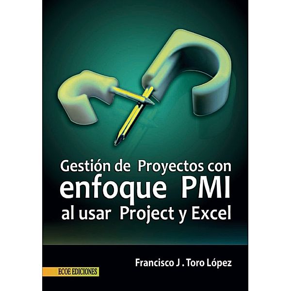 Gestión de Proyectos con enfoque PMI al usar Project y Excel, Francisco Toro López