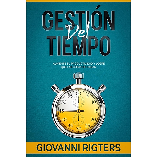 Gestión del tiempo: Aumente su productividad y logre que las cosas se hagan, Giovanni Rigters