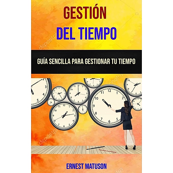 Gestión Del Tiempo: Guía Sencilla Para Gestionar Tu Tiempo, Ernest Matuson