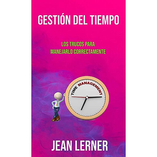 Gestión Del Tiempo: Los Trucos Para Manejarlo Correctamente., Jean Lerner