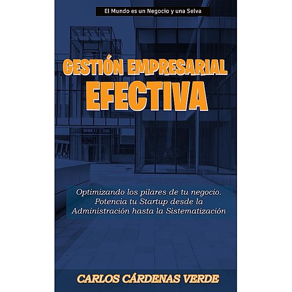 Gestión Empresarial Efectiva (El Mundo es un Negocio y una Selva, #5) / El Mundo es un Negocio y una Selva, Carlos Alberto Cardenas Verde