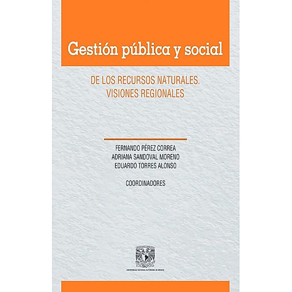 Gestión pública y social de los recursos naturales. Visiones regionales, Fernando Pérez Correa, Adriana Sandoval Moreno, Eduardo Torres Alonso