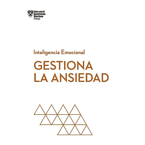 Gestiona la ansiedad / Serie Inteligencia Emocional HBR, Harvard Business Review