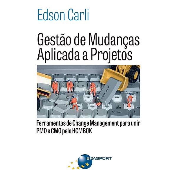 Gestão de Mudanças Aplicada a Projetos: Ferramentas de Change Management para Unir PMO e CMO, Edson Carli