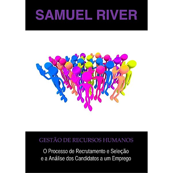 Gestão de Recursos Humanos: O Processo de Recrutamento e Seleção e a Análise dos Candidatos a um Emprego, Samuel River
