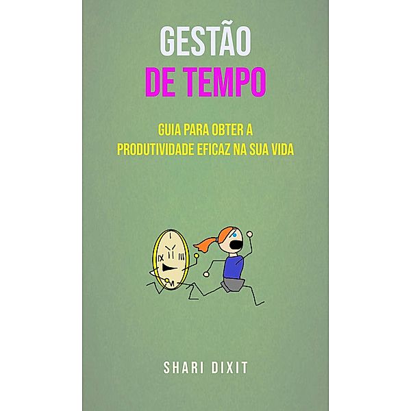 Gestão De Tempo - Guia Para Obter A Produtividade Eficaz Na Sua Vida, Shari Dixit