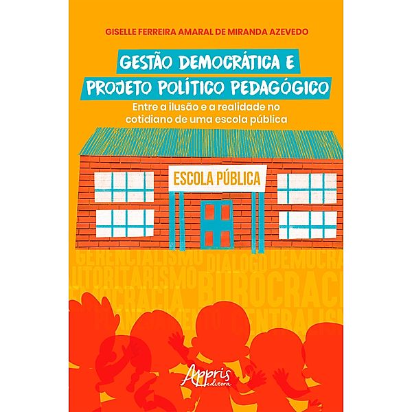 Gestão Democrática e Projeto Político Pedagógico: Entre a Ilusão e a Realidade no Cotidiano de uma Escola Pública, Giselle Ferreira Amaral de Miranda Azevedo