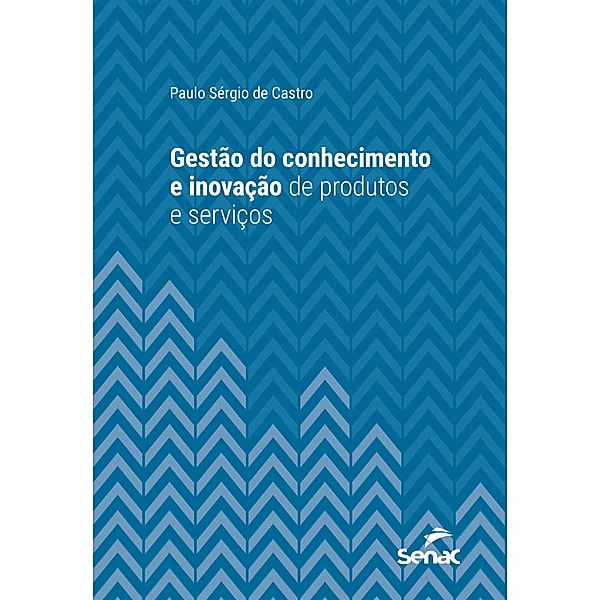 Gestão do Conhecimento e Inovação de Produtos e Serviços / Série Universitária, Paulo Sérgio de Castro