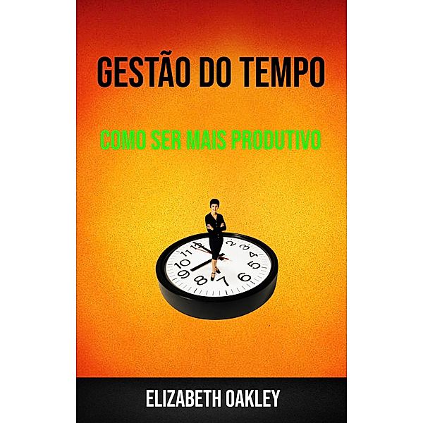 Gestão Do Tempo : Como Ser Mais Produtivo, Elizabeth Oakley