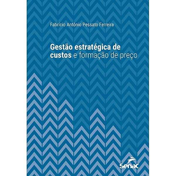 Gestão estratégica de custos e formação de preço / Série Universitária, Fabrício Antônio Pessato Ferreira