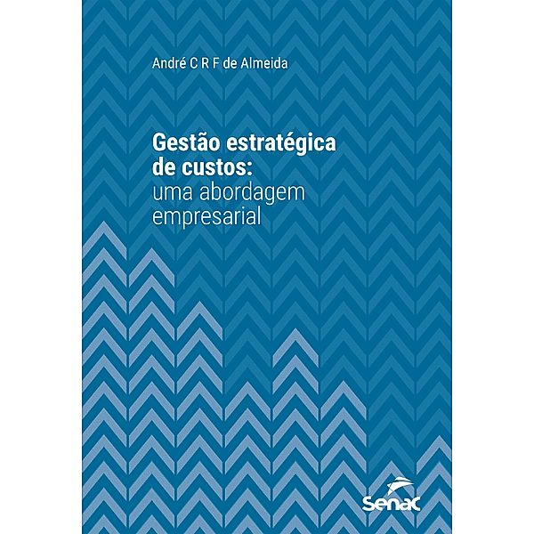 Gestão estratégica de custos: uma abordagem empresarial / Série Universitária, André C. R. F. Almeida