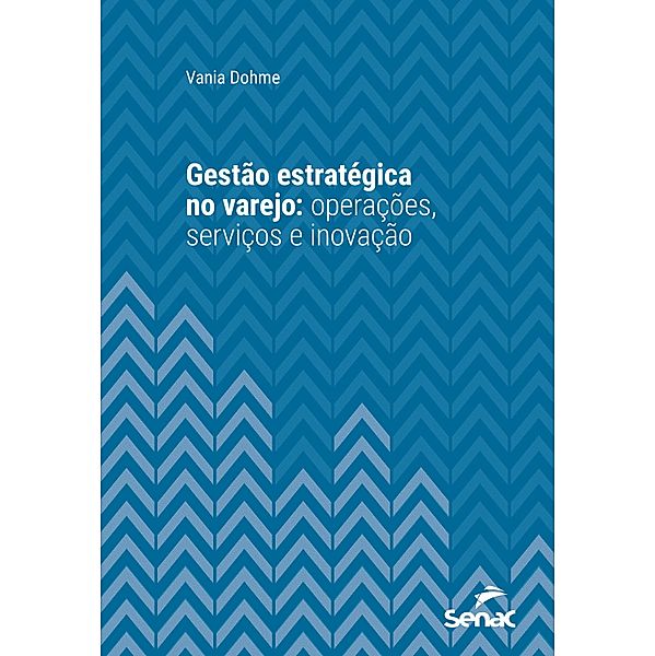 Gestão estratégica no varejo: operações, serviços e inovação / Série Universitária, Vania Dohme