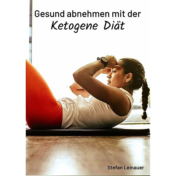 Gesund abnehmen mit der Ketogene Diät, Stefan Leinauer