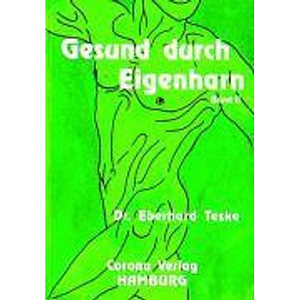 Gesund durch Eigenharn: Bd.2 Krankheitsbilder, Therapien und ihre Wirkungen, Eberhard Teske