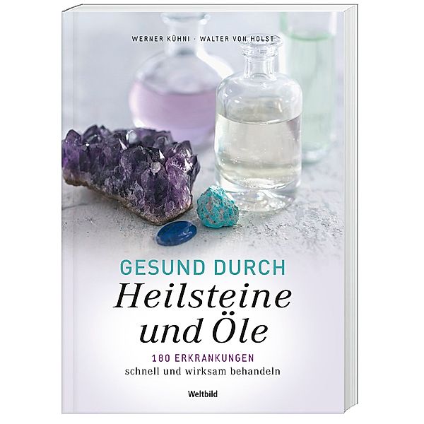 Gesund durch Heilsteine und Öle   180 Erkrankungen schnell und wirksam behandeln, Werner Kühni, Walter von Holst