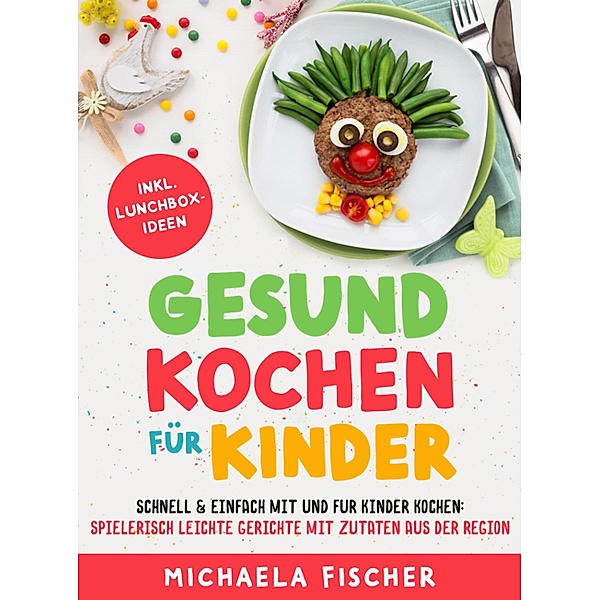 Gesund kochen für Kinder - Schnell & einfach mit und für Kinder kochen, Michaela Fischer