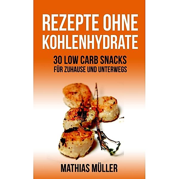 Gesund leben - Low Carb: 50 Rezepte ohne Kohlenhydrate - 30 Low Carb Snacks für Zuhause und unterwegs + 20 Bonus-Rezepte zum Abnehmerfolg in nur 2 Wochen (Gesund leben - Low Carb, #5), Mathias Müller